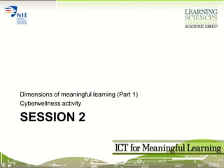 Session 2 Dimensions of meaningful learning (Part 1) Cyberwellness activity 