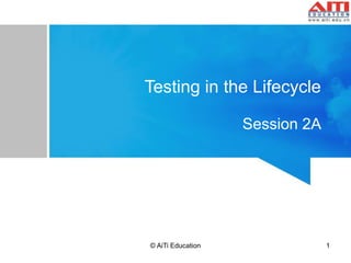 Testing in the Lifecycle 
Session 2A 
© AiTi Education 1 
 