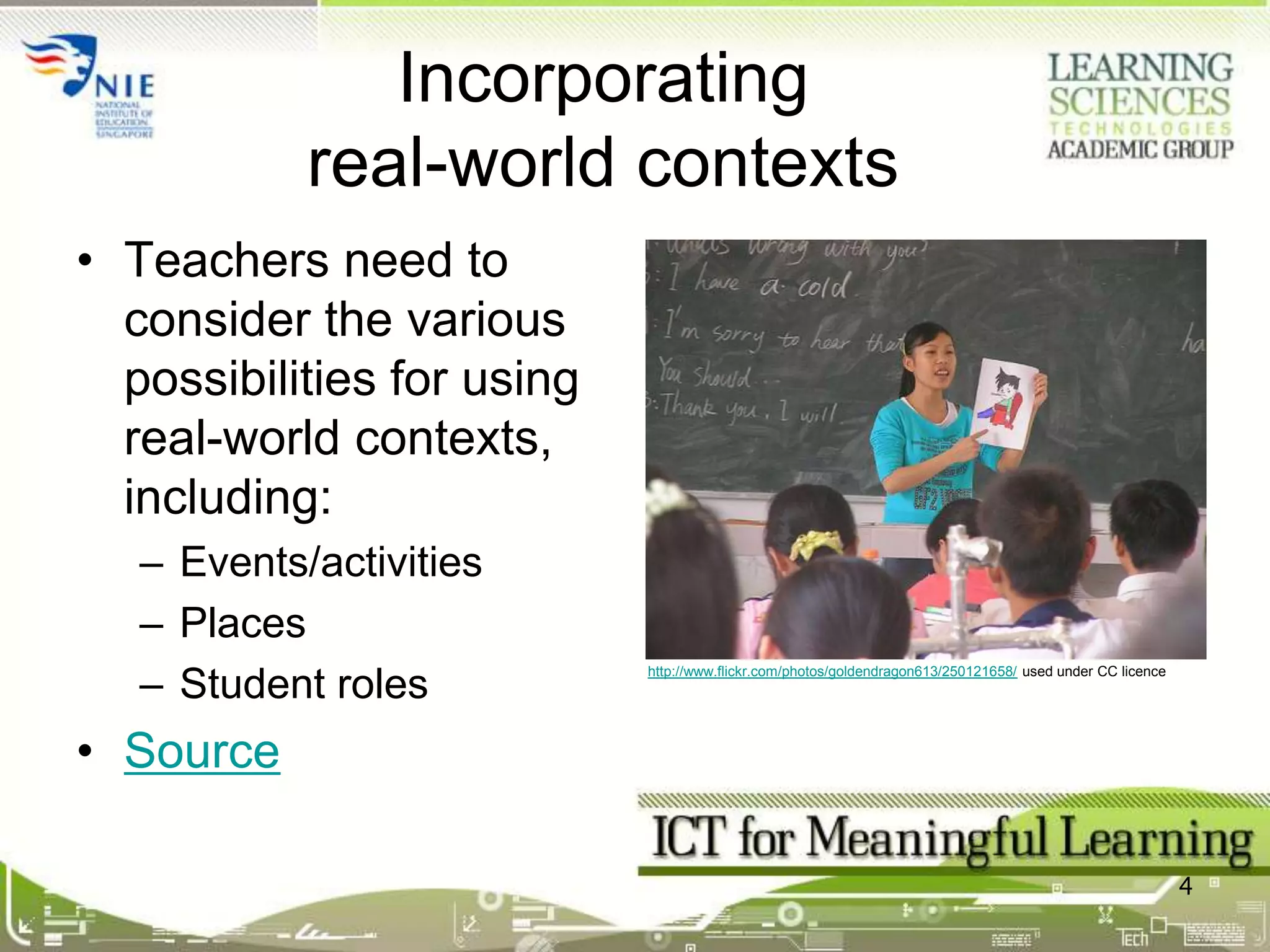 Real-world contextsAre based on real-life issues, problems, experiences, examplesFocus on the application (knowledge-in-use) rather than the mere memorisation of theories, principlesCan help engage students, maintain motivation3http://www.flickr.com/photos/hmns/4185319892/ used under CC licenceChallenger Learning Center: Mission Control, Houston Museum of National Science