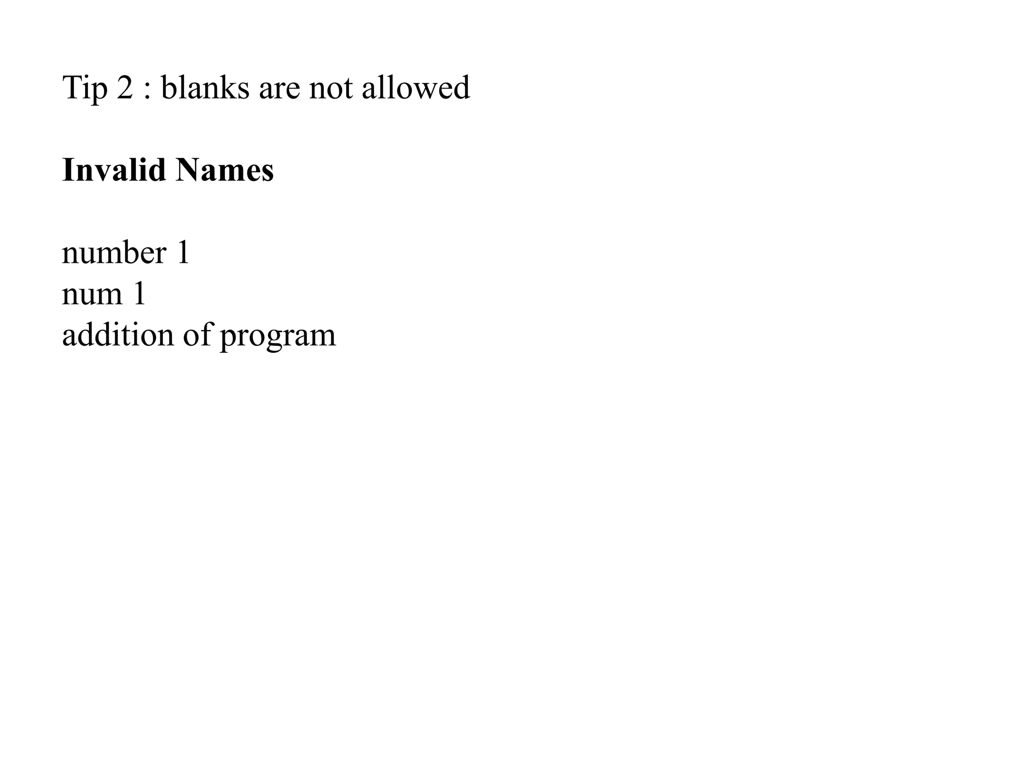 Tip 2 : blanks are not allowed
Invalid Names
number 1
num 1
addition of program
 