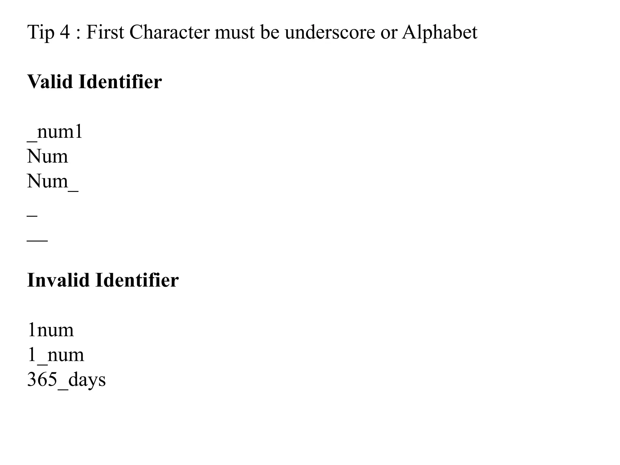 Tip 4 : First Character must be underscore or Alphabet
Valid Identifier
_num1
Num
Num_
_
__
Invalid Identifier
1num
1_num
365_days
 