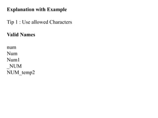 Explanation with Example
Tip 1 : Use allowed Characters
Valid Names
num
Num
Num1
_NUM
NUM_temp2
 