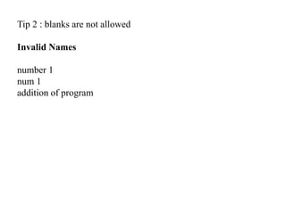 Tip 2 : blanks are not allowed
Invalid Names
number 1
num 1
addition of program
 