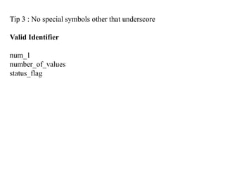 Tip 3 : No special symbols other that underscore
Valid Identifier
num_1
number_of_values
status_flag
 