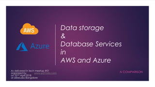 Data storage
&
Database Services
in
AWS and Azure
A COMPARISONAs delivered in tech meetup #01
organized by www.edYoda.com
on 22nd April 2018
at zekeLabs Bangalore
 