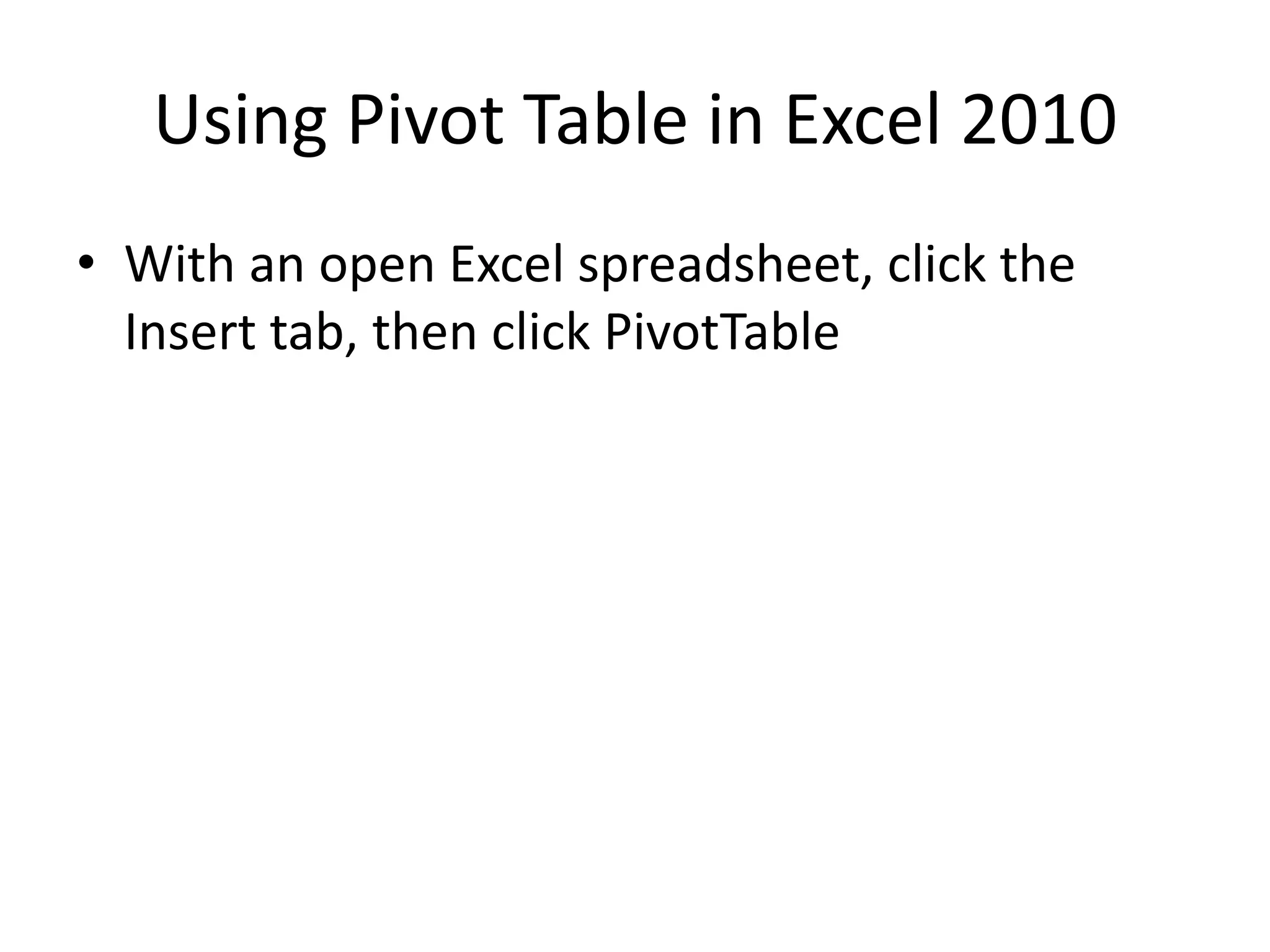 Using Pivot Table in Excel 2010
• With an open Excel spreadsheet, click the
Insert tab, then click PivotTable
 