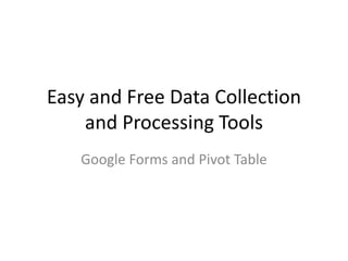 Easy and Free Data Collection
and Processing Tools
Google Forms and Pivot Table
 
