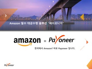 Amazon 필수 대금수령 솔루션 “페이오니아”
1
=
한국에서 Amazon? 바로 Payoneer 입니다.
 
