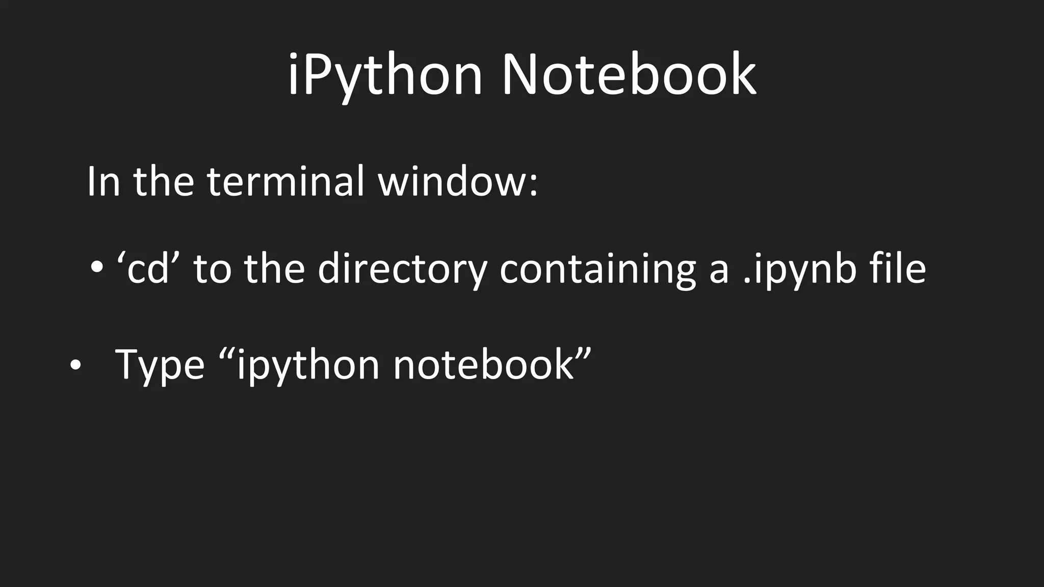 iPython Notebook
In the terminal window:
• ‘cd’ to the directory containing a .ipynb file
• Type “ipython notebook”
 