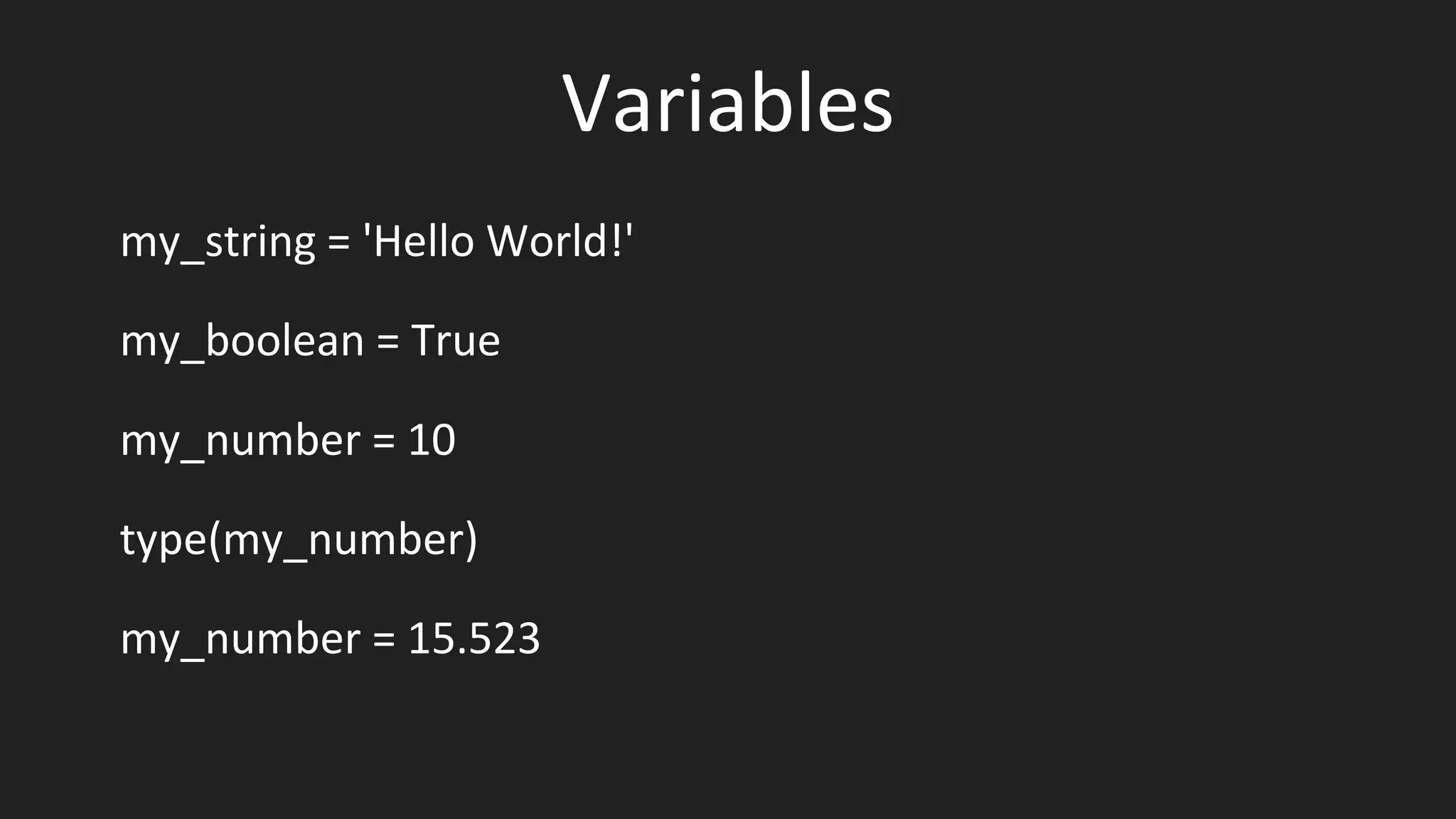 Variables
my_string = 'Hello World!'
my_boolean = True
my_number = 10
type(my_number)
my_number = 15.523
 