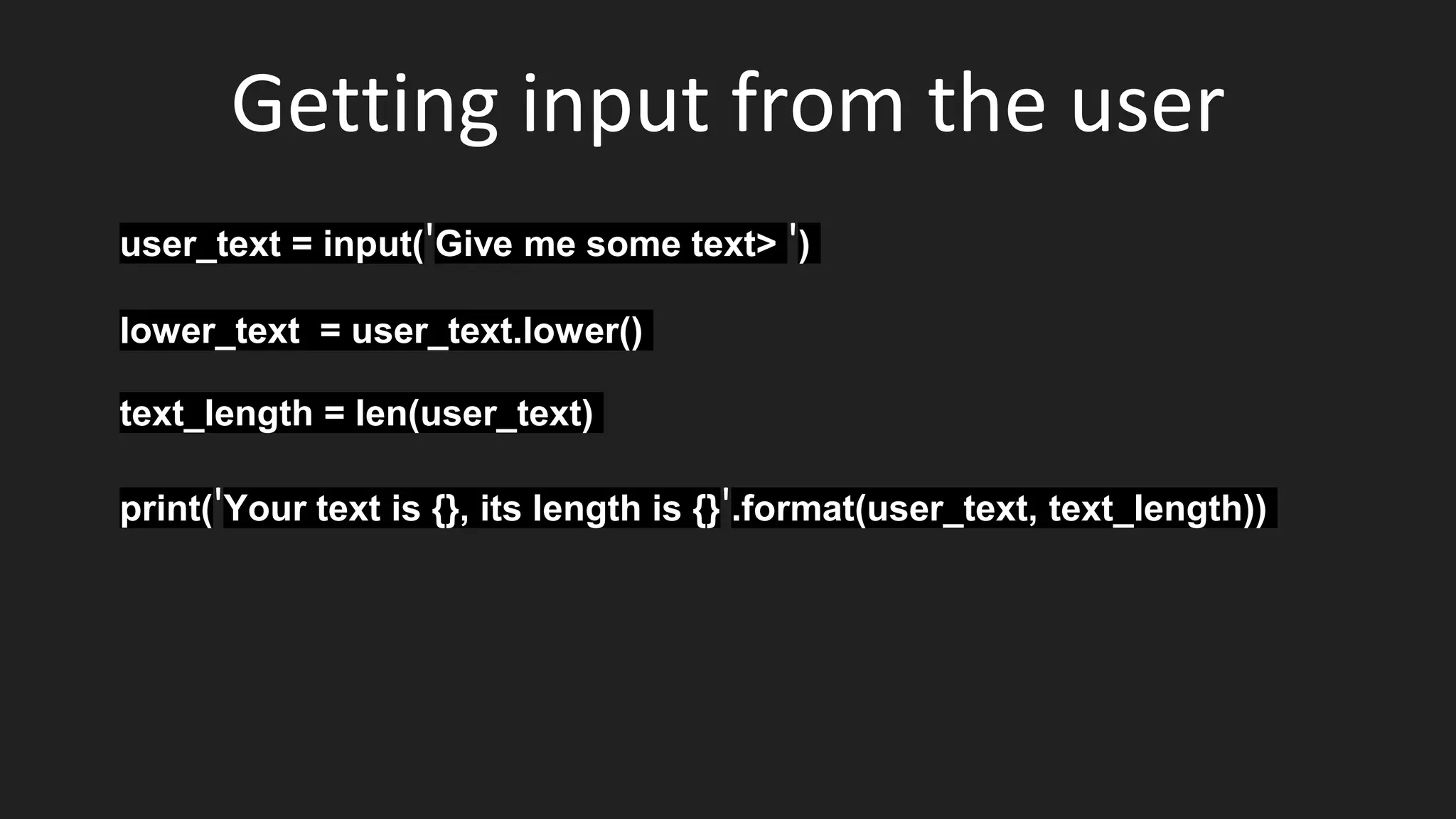 Getting input from the user
user_text = input('Give me some text> ')
lower_text = user_text.lower()
text_length = len(user_text)
print('Your text is {}, its length is {}'.format(user_text, text_length))
 