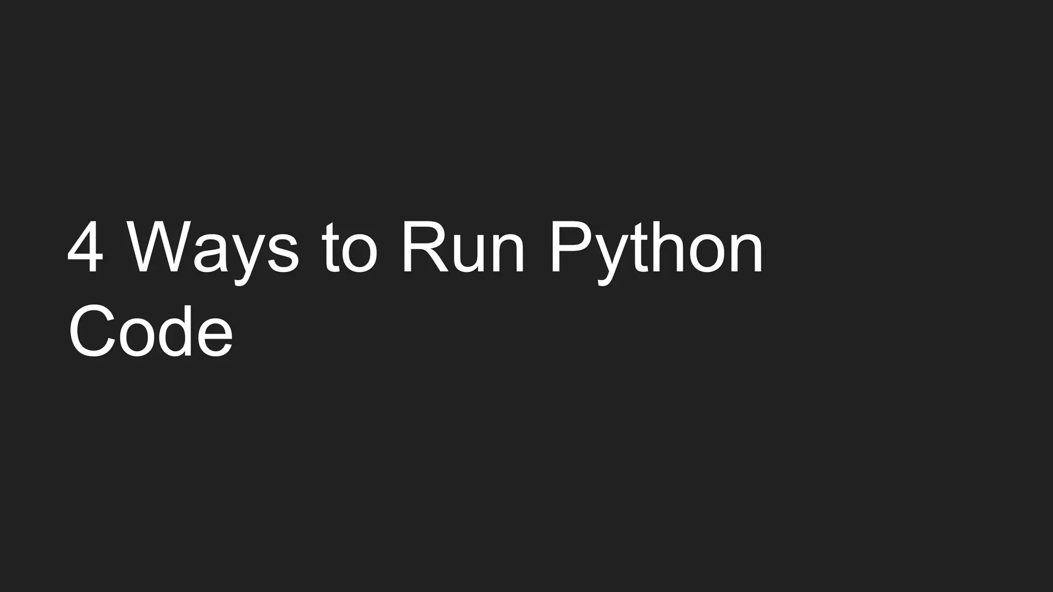 4 Ways to Run Python
Code
 