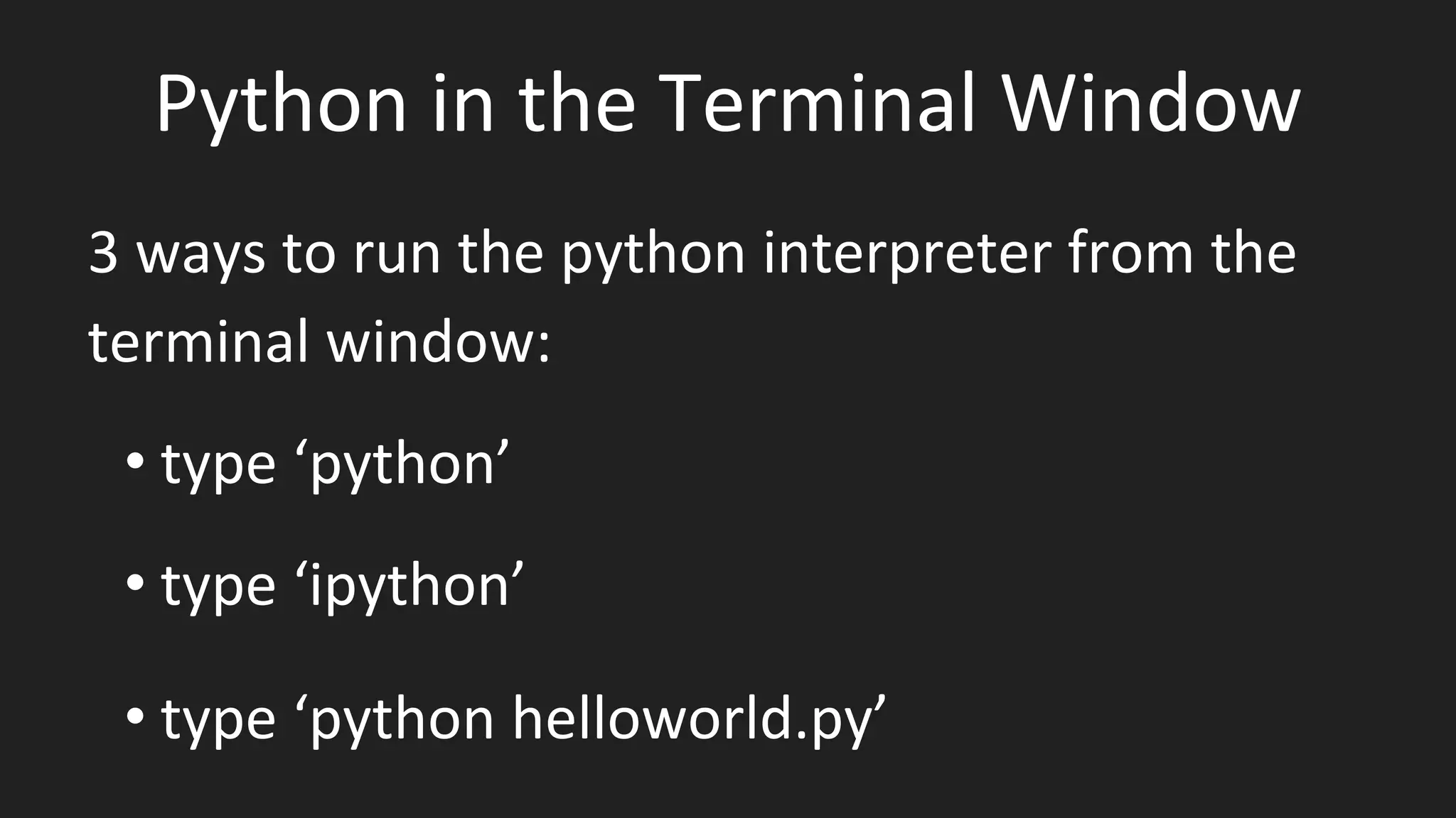 Python in the Terminal Window
3 ways to run the python interpreter from the
terminal window:
• type ‘python’
• type ‘ipython’
• type ‘python helloworld.py’
 