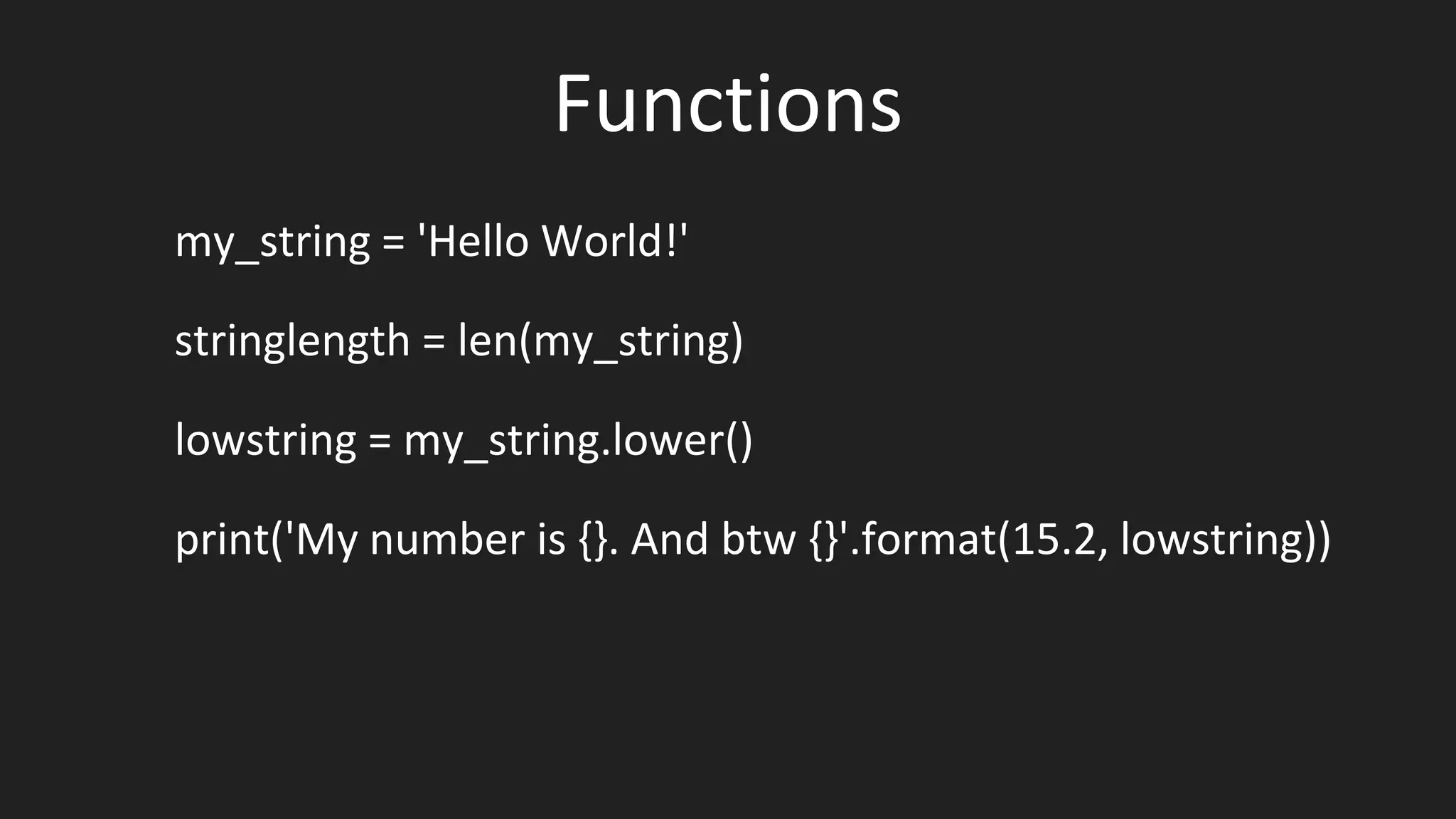 Functions
my_string = 'Hello World!'
stringlength = len(my_string)
lowstring = my_string.lower()
print('My number is {}. And btw {}'.format(15.2, lowstring))
 