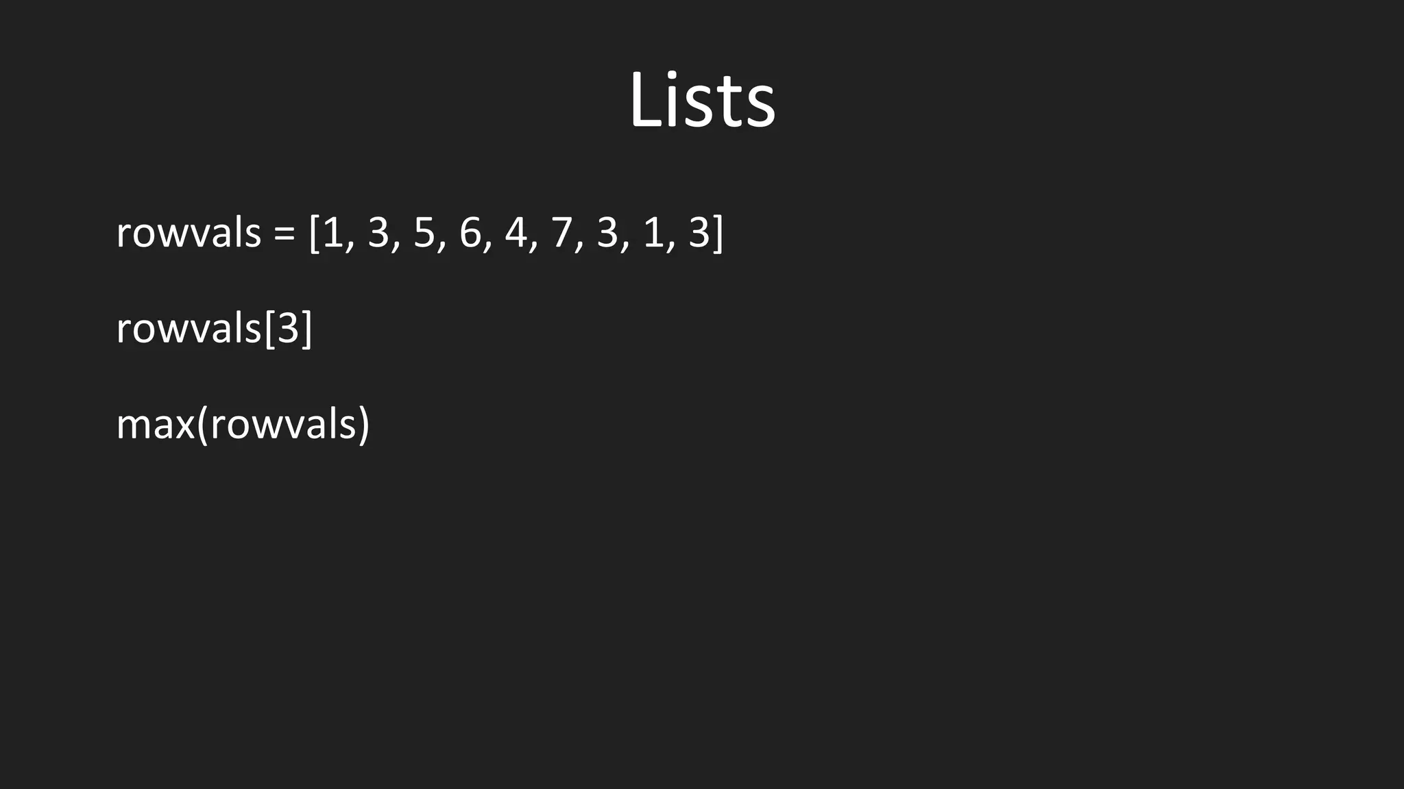 Lists
rowvals = [1, 3, 5, 6, 4, 7, 3, 1, 3]
rowvals[3]
max(rowvals)
 