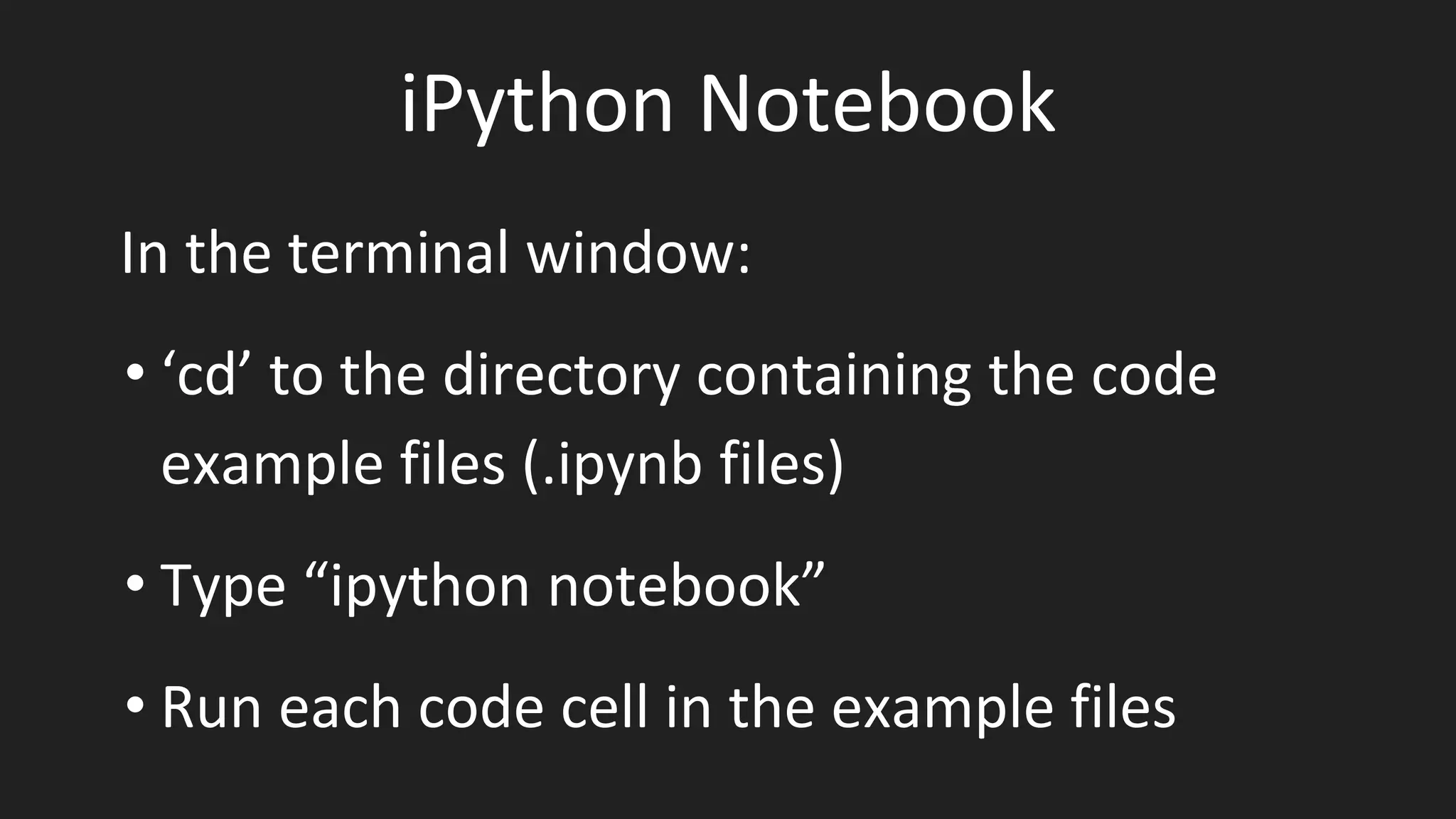 iPython Notebook
In the terminal window:
• ‘cd’ to the directory containing the code
example files (.ipynb files)
• Type “ipython notebook”
• Run each code cell in the example files
 