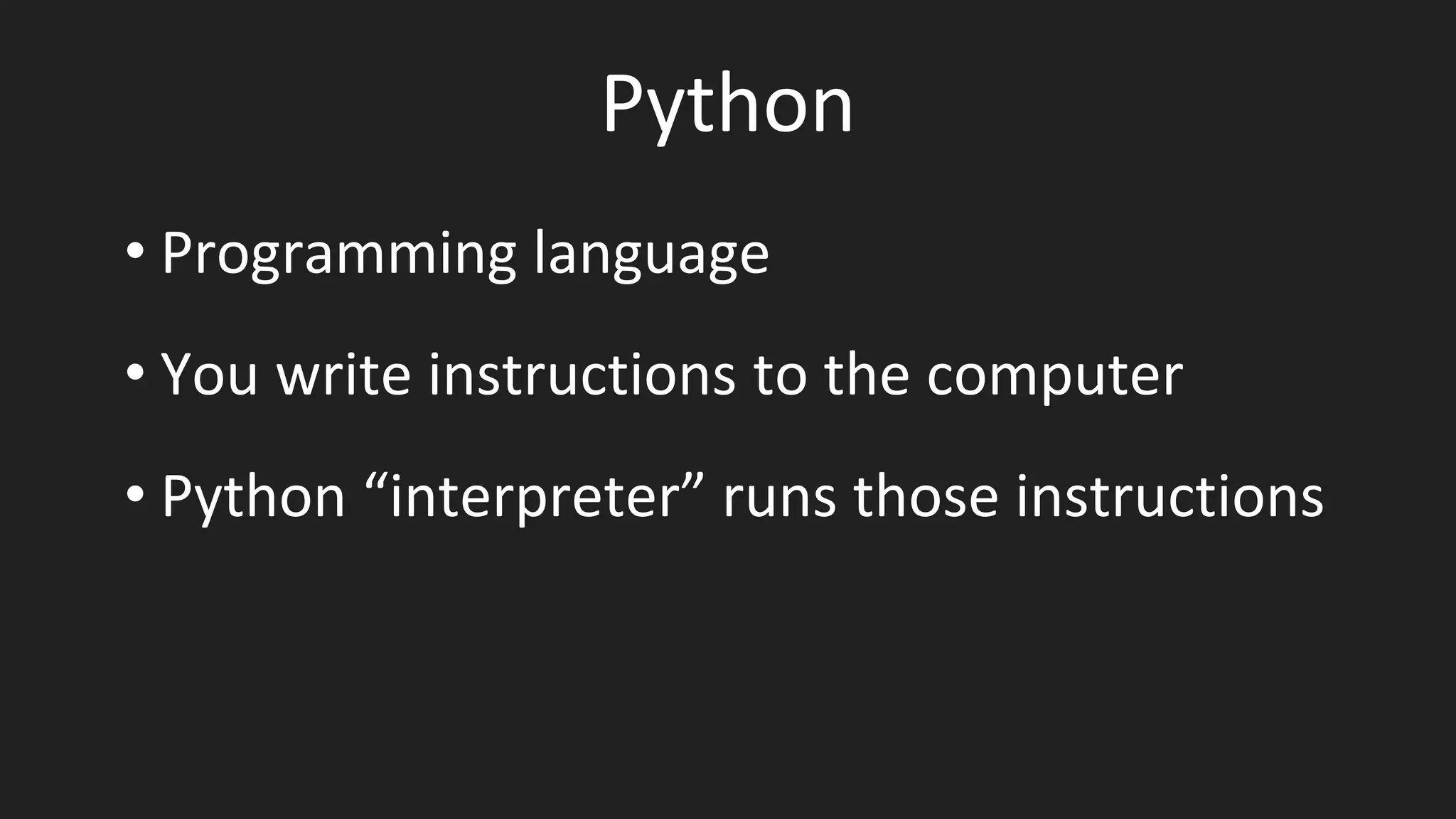 Python
• Programming language
• You write instructions to the computer
• Python “interpreter” runs those instructions
 