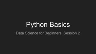 Python Basics
Data Science for Beginners, Session 2
 