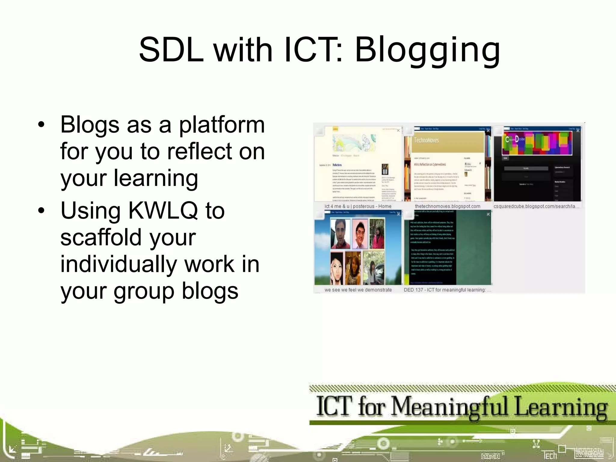 Blogs as a platform for you to reflect on your learning Using KWLQ to scaffold your individually work in your group blogs SDL with ICT:  Blogging 