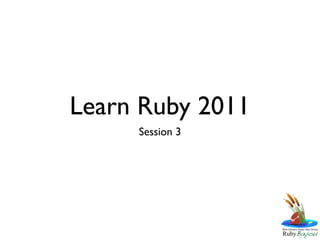 Learn Ruby 2011
     Session 3
 