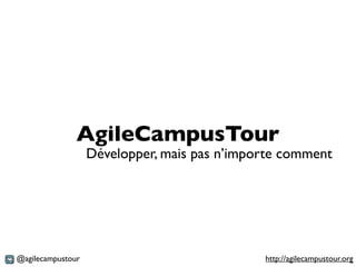 AgileCampusTour
                   Développer, mais pas n’importe comment




@agilecampustour                              http://agilecampustour.org
 