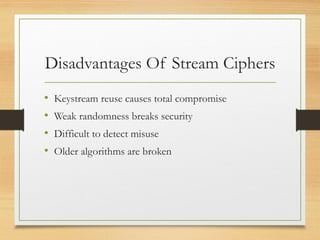Disadvantages Of Stream Ciphers
• Keystream reuse causes total compromise
• Weak randomness breaks security
• Difficult to detect misuse
• Older algorithms are broken
 