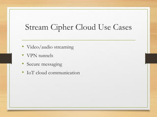 Stream Cipher Cloud Use Cases
• Video/audio streaming
• VPN tunnels
• Secure messaging
• IoT cloud communication
 