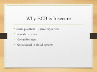 Why ECB is Insecure
• Same plaintext → same ciphertext
• Reveals patterns
• No randomness
• Not allowed in cloud systems
 