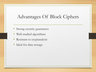 Advantages Of Block Ciphers
• Strong security guarantees
• Well-studied algorithms
• Resistant to cryptanalysis
• Ideal for data storage
 