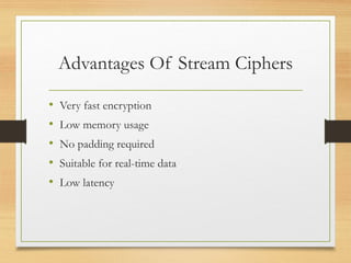 Advantages Of Stream Ciphers
• Very fast encryption
• Low memory usage
• No padding required
• Suitable for real-time data
• Low latency
 