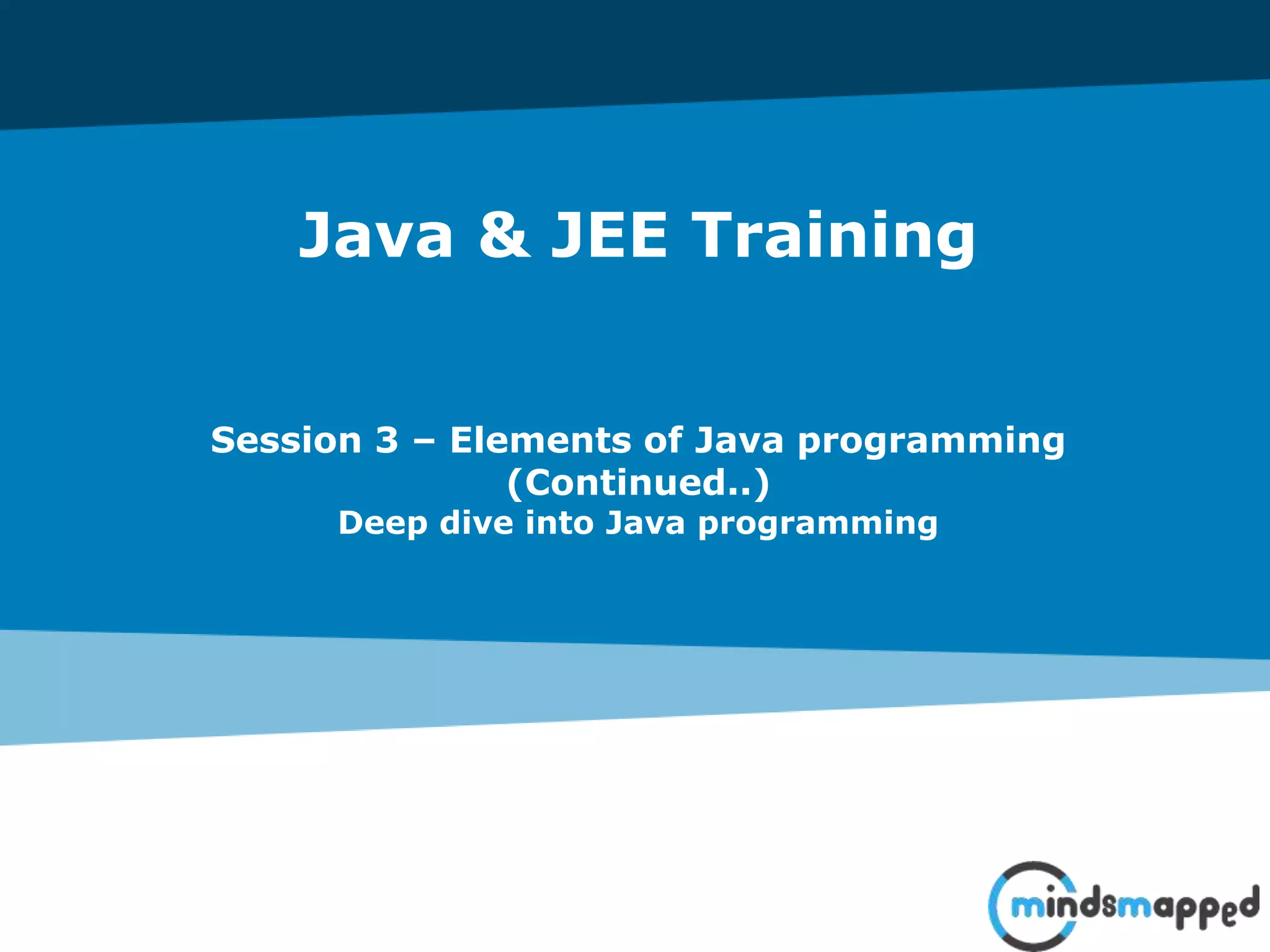 Java & JEE Training Session 3 – Elements of Java programming (Continued..) Deep dive into Java programming 