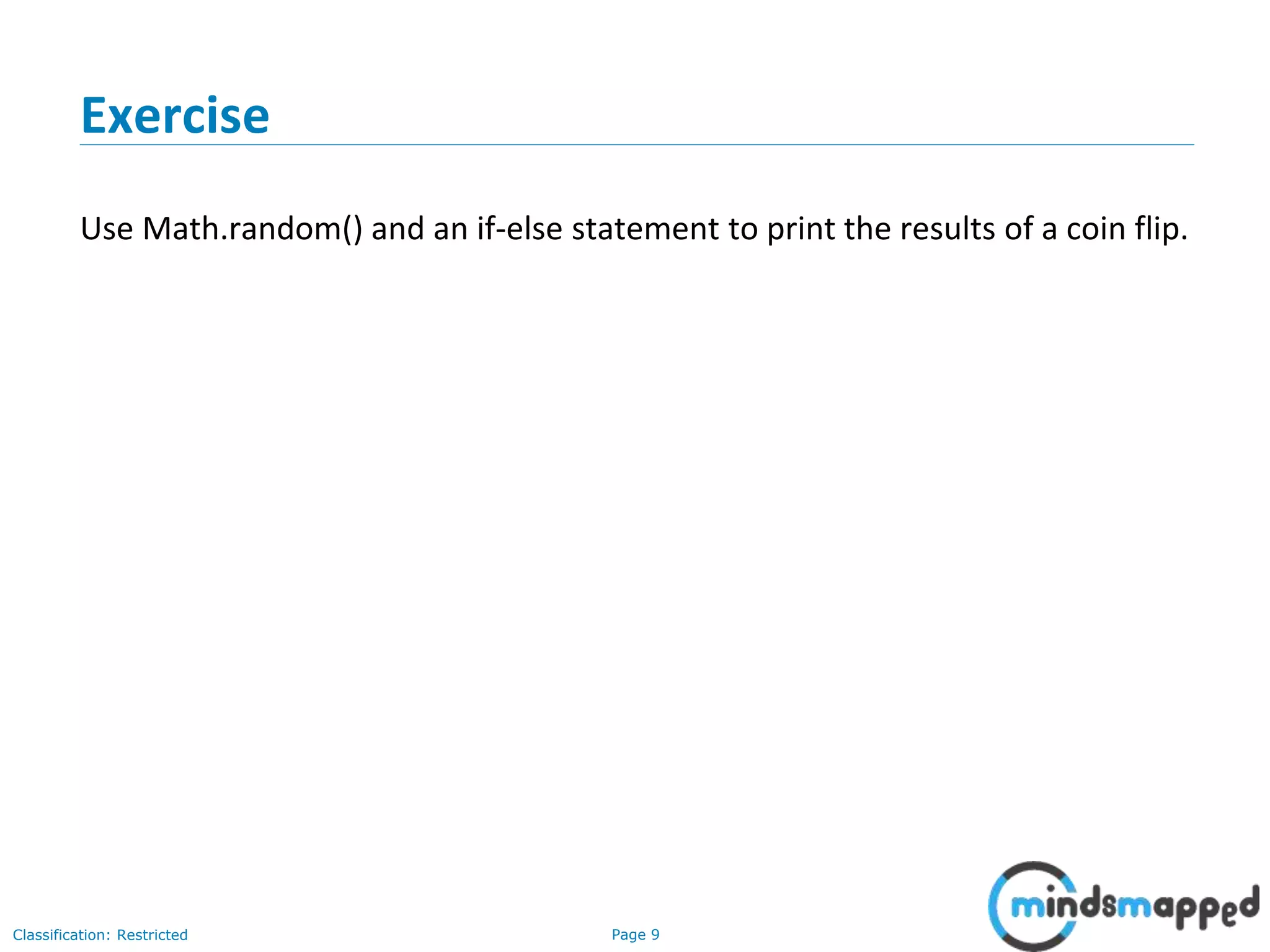 Page 9Classification: Restricted Exercise Use Math.random() and an if-else statement to print the results of a coin flip. 