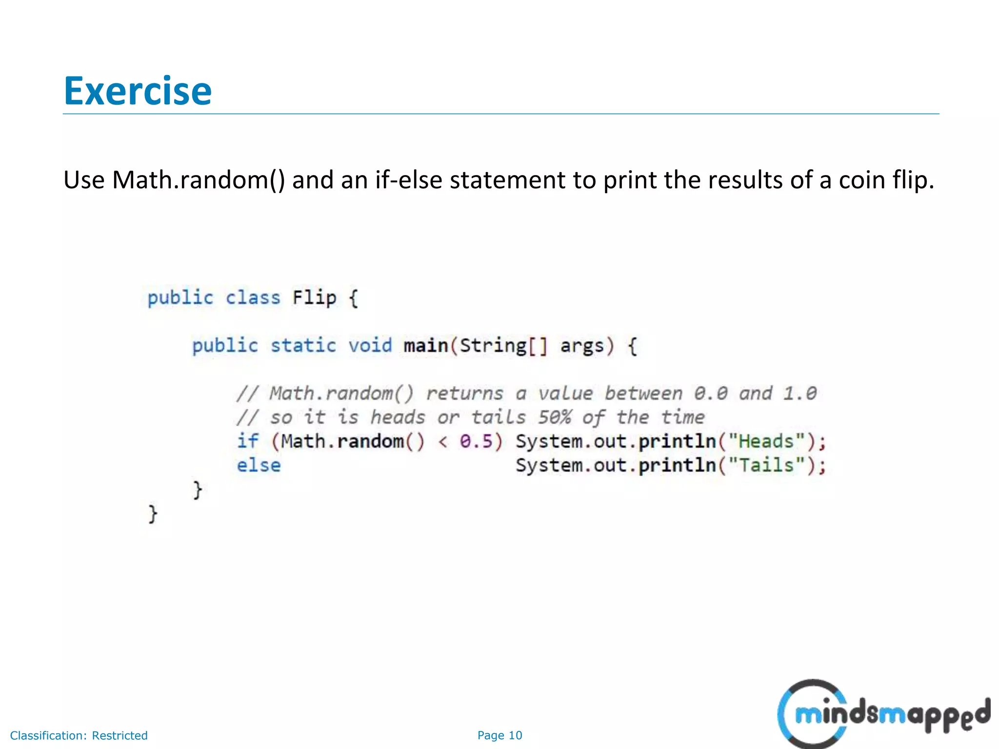 Page 10Classification: Restricted Exercise Use Math.random() and an if-else statement to print the results of a coin flip. 