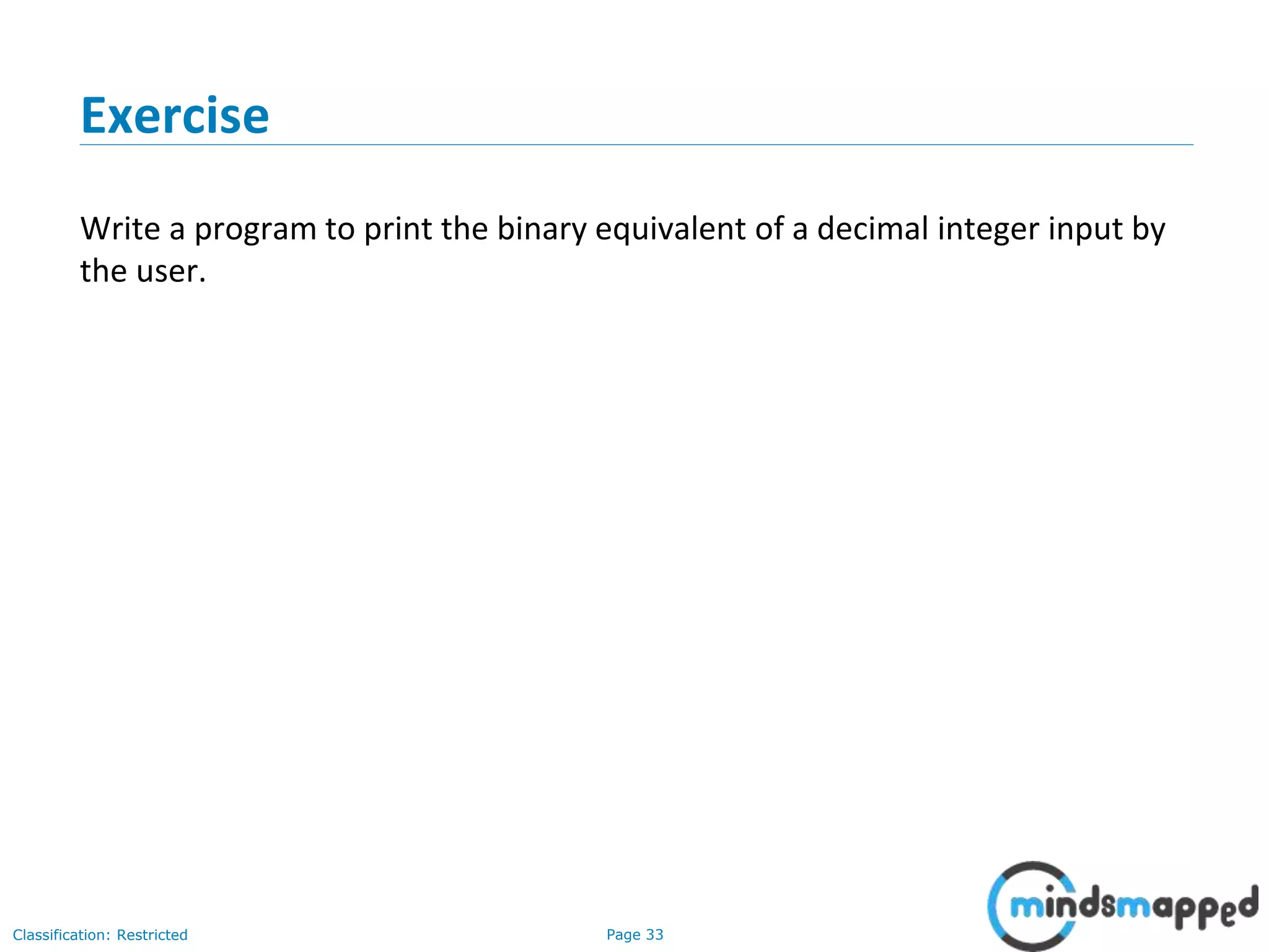 Page 33Classification: Restricted Exercise Write a program to print the binary equivalent of a decimal integer input by the user. 