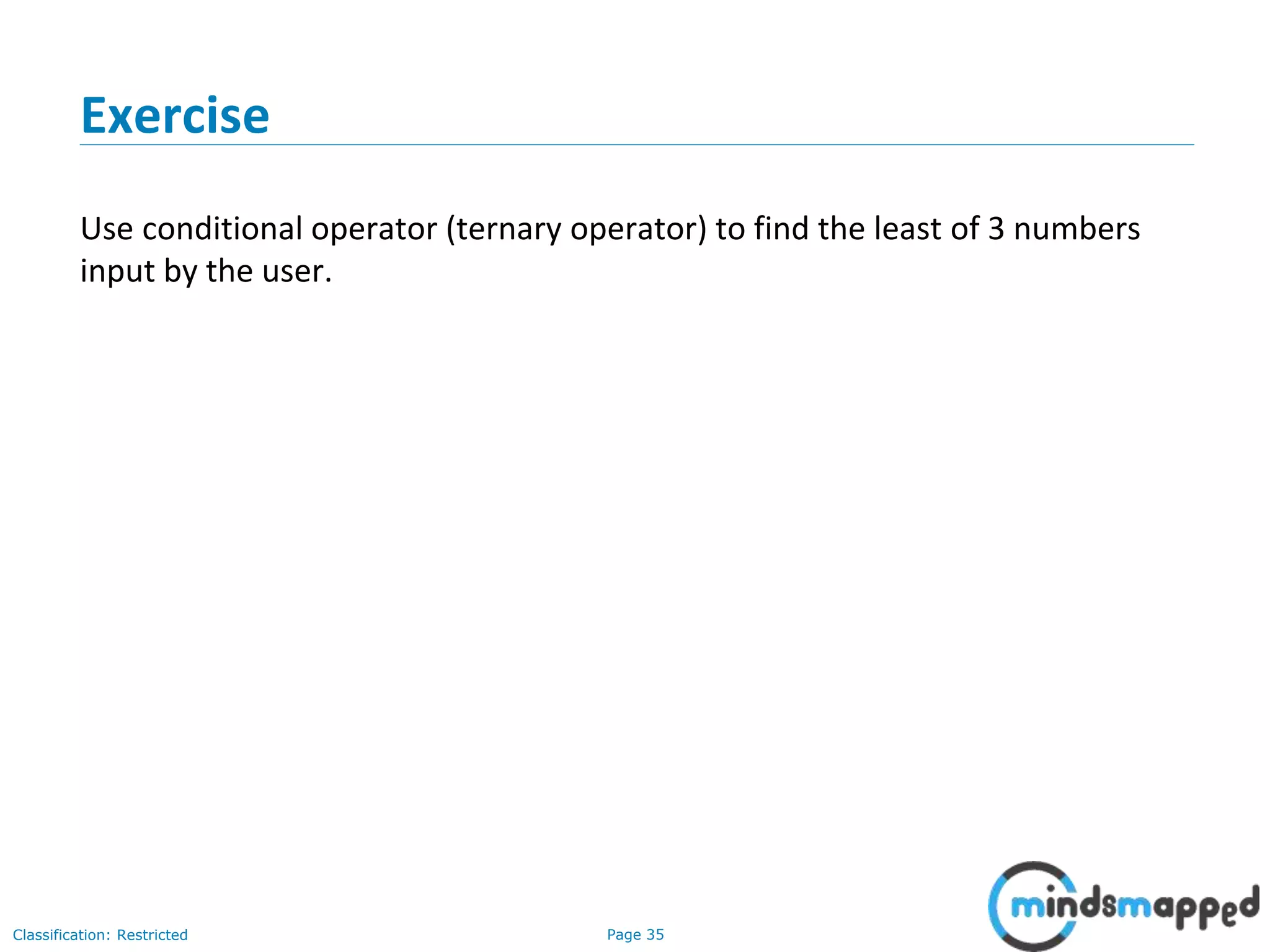 Page 35Classification: Restricted Exercise Use conditional operator (ternary operator) to find the least of 3 numbers input by the user. 