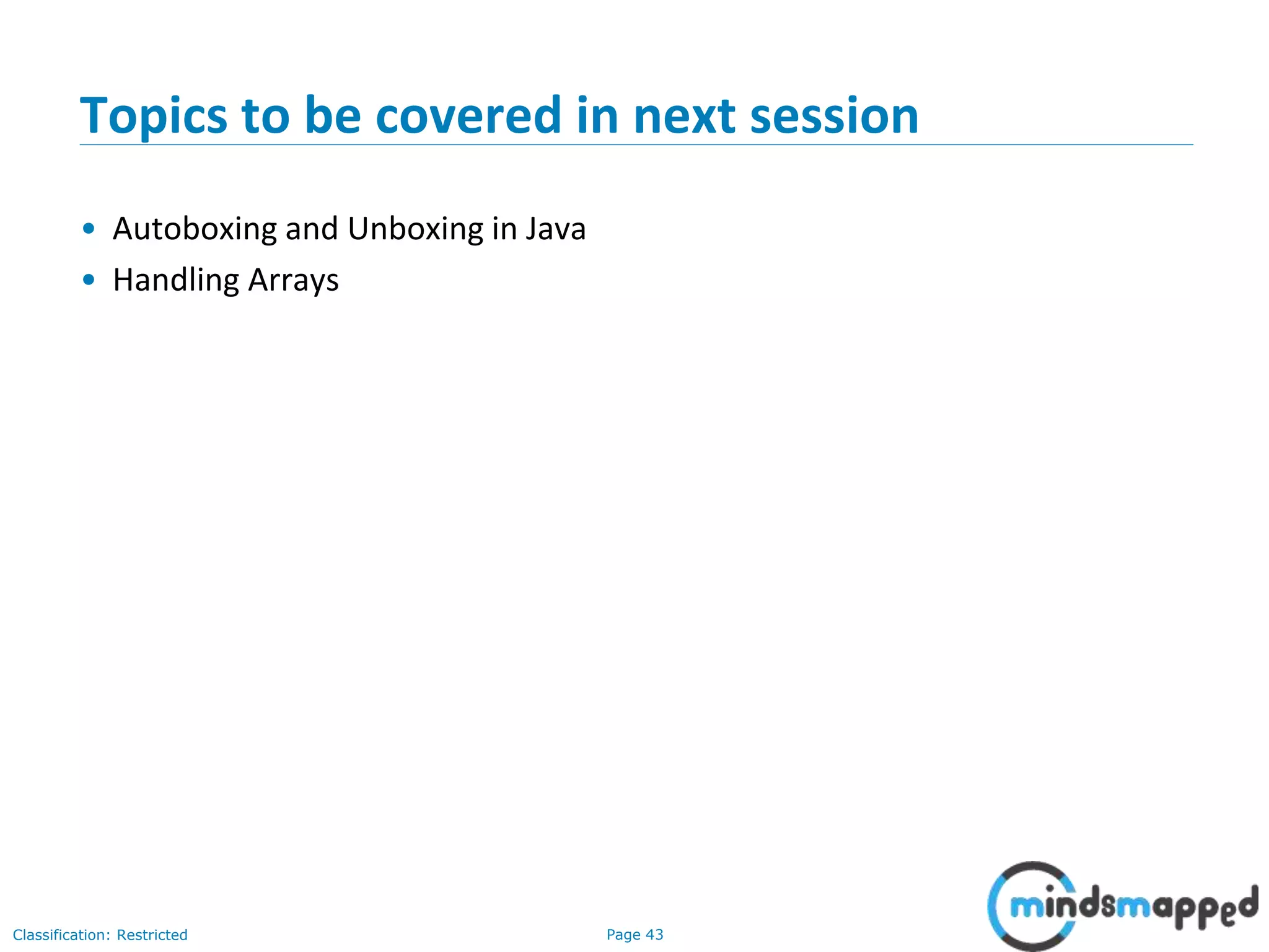 Page 43Classification: Restricted Topics to be covered in next session • Autoboxing and Unboxing in Java • Handling Arrays 