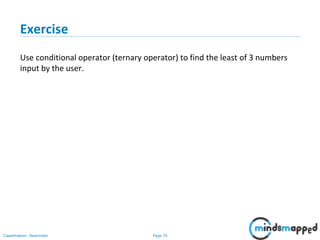 Page 35Classification: Restricted
Exercise
Use conditional operator (ternary operator) to find the least of 3 numbers
input by the user.
 