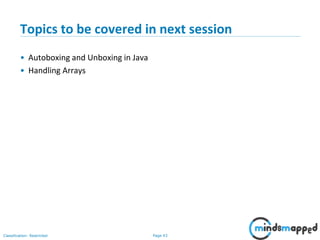Page 43Classification: Restricted
Topics to be covered in next session
• Autoboxing and Unboxing in Java
• Handling Arrays
 