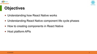 01/18/2025 2
Objectives
◆ Understanding how React Native works
◆ Understanding React Native component life cycle phases
◆ How to creating components in React Native
◆ Host platform APIs
 