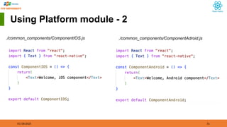 01/18/2025 31
Using Platform module - 2
./common_components/ComponentIOS.js ./common_components/ComponentAdroid.js
 