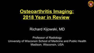 Richard Kijowski, MD
Osteoarthritis Imaging:
2018 Year in Review
Professor of Radiology
University of Wisconsin School of Medicine and Public Health
Madison, Wisconsin, USA
 