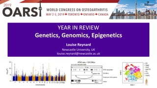 YEAR IN REVIEW
Genetics, Genomics, Epigenetics
Louise Reynard
Newcastle University, UK
louise.reynard@newcastle.ac.uk
 