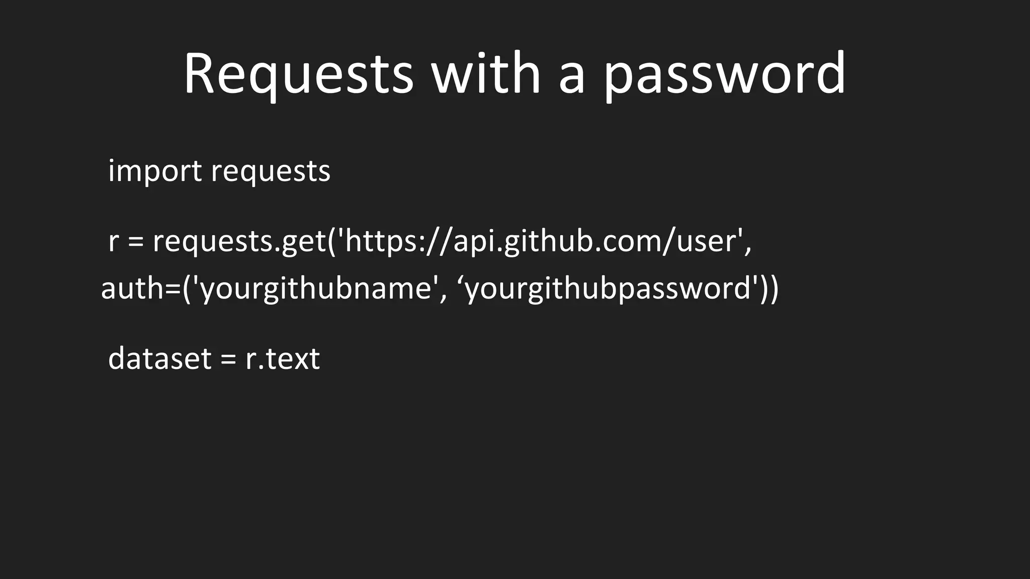 Requests with a password
import requests
r = requests.get('https://api.github.com/user',
auth=('yourgithubname', ‘yourgithubpassword'))
dataset = r.text
 