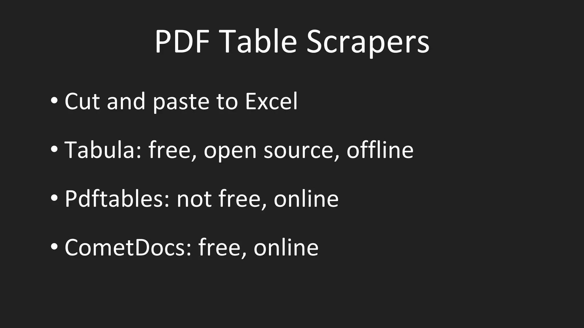 PDF Table Scrapers
• Cut and paste to Excel
• Tabula: free, open source, offline
• Pdftables: not free, online
• CometDocs: free, online
 