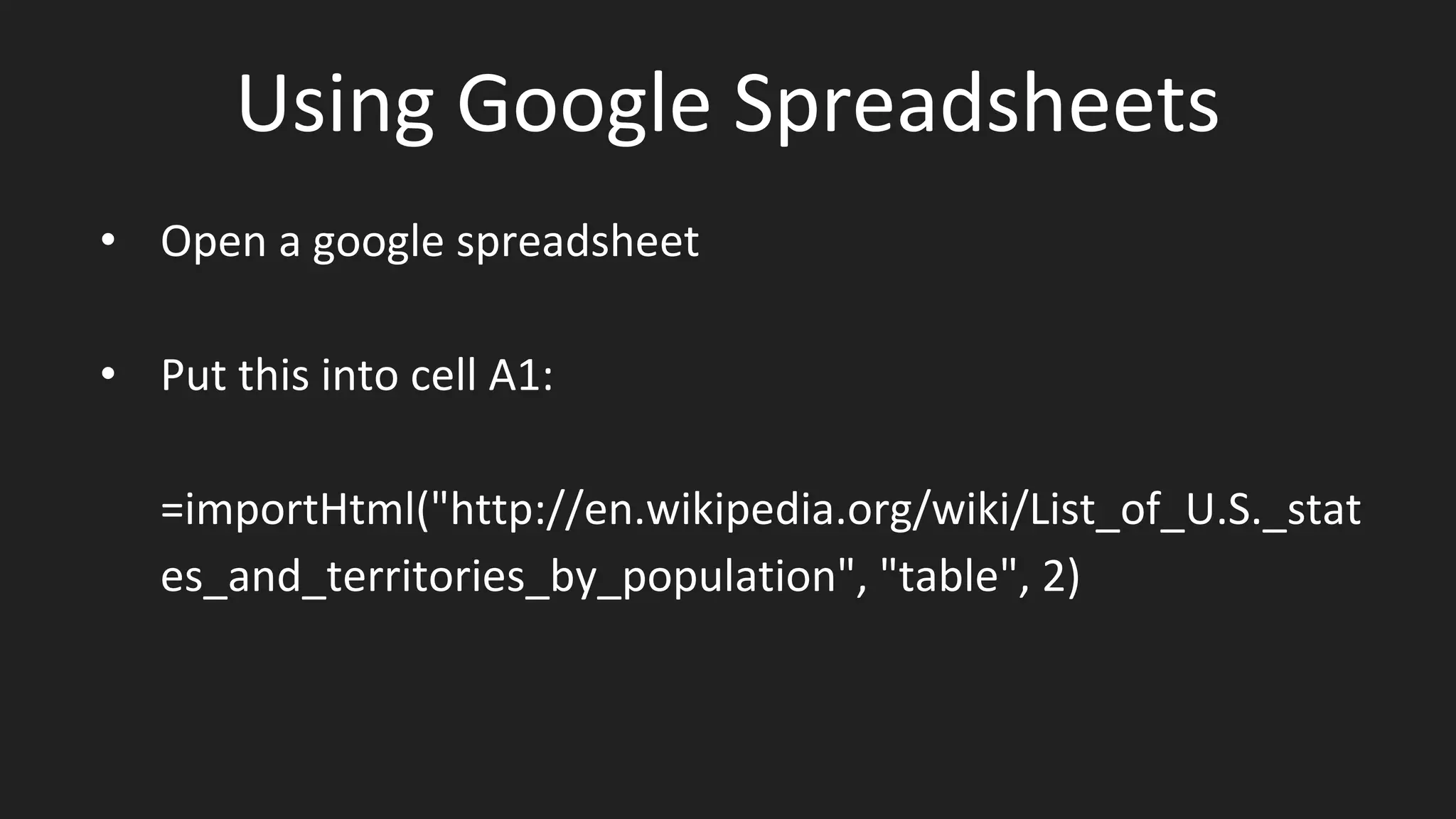 Using Google Spreadsheets
• Open a google spreadsheet
• Put this into cell A1:
=importHtml("http://en.wikipedia.org/wiki/List_of_U.S._stat
es_and_territories_by_population", "table", 2)
 