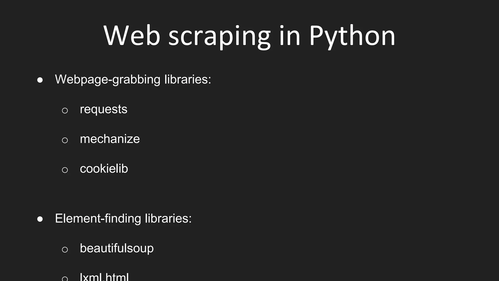 Web scraping in Python
● Webpage-grabbing libraries:
o requests
o mechanize
o cookielib
● Element-finding libraries:
o beautifulsoup
 