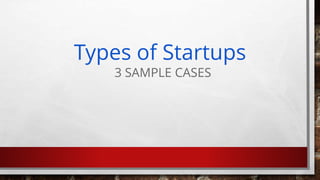 Types of Startups
3 SAMPLE CASES
 