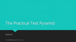 The Practical Test Pyramid
Credits to Ham Vocke [ThoughtWorks] for this material
Session 03
 