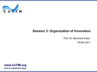 Session 3: Organization of Innovation Prof. Dr. Bernhard Katzy Winter 2011 