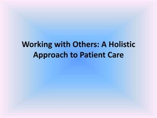 Working with Others: A Holistic
Approach to Patient Care
 